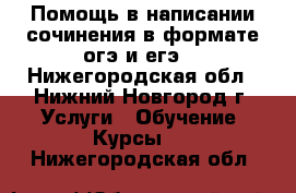 Помощь в написании сочинения в формате огэ и егэ. - Нижегородская обл., Нижний Новгород г. Услуги » Обучение. Курсы   . Нижегородская обл.